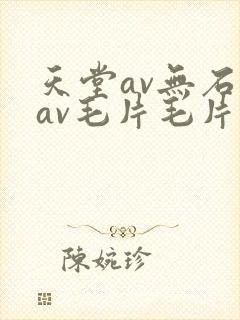 天堂av无石码av毛片毛片免费封面