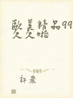 欧美精品99久久久啪