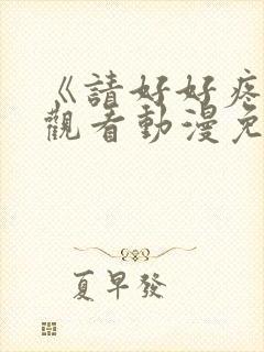 《请好好疼爱》观看动漫免费全集