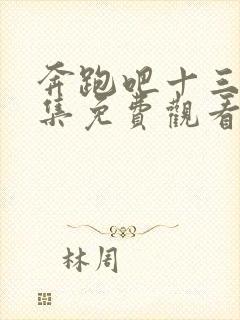 奔跑吧十三季全集免费观看完整版