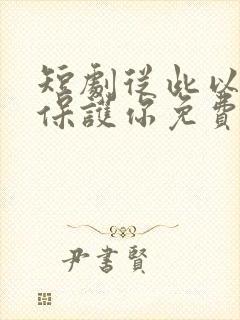 短剧从此以后我保护你免费观看全集