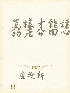 怎样才能让出轨的老公回心转意