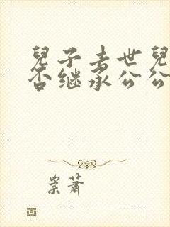 儿子去世儿媳能否继承公公遗产