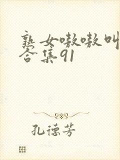 熟女嗷嗷叫高潮合集91