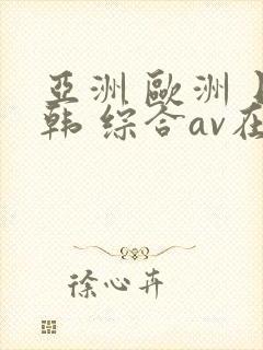 亚洲 欧洲 日韩 综合av在线