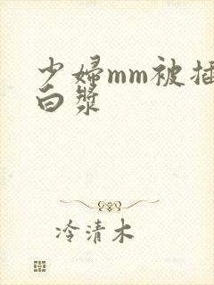 少妇mm被插出白浆