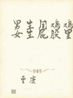 男生用鸡鸡插入女生屁股里