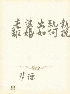 老婆出轨执意要离婚如何挽留