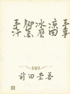 手脚冰凉手心冒汗怎么回事