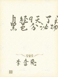 月经9天了还有黑色分泌物怎么回事