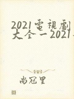2021电视剧大全一2021最好看