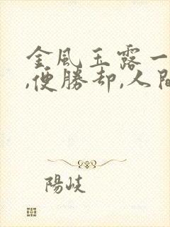 金风玉露一相逢,便胜却,人间无数什么意思