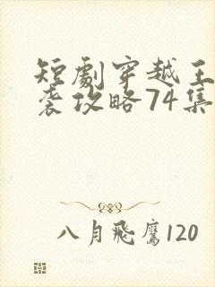 短剧穿越王妃逆袭攻略74集