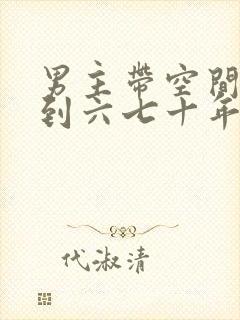 男主带空间穿越到六七十年代的小说