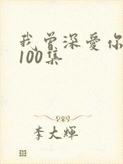 我曾深爱你短剧100集