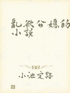 乱欲公媳的呻吟小说