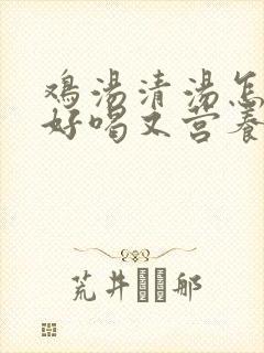 鸡汤清汤怎么炖好喝又营养