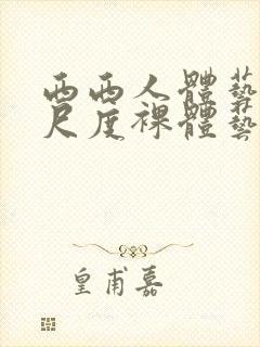 西西人体艺术大尺度裸体艺术