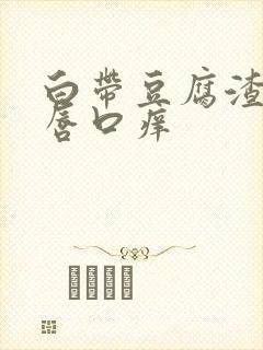 白带豆腐渣状阴唇口痒