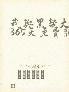 我与黑帮大佬和365天免费观看