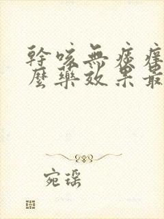 干咳无痰痒吃什么药效果最好