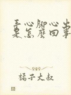 手心脚心出虚汗是怎么回事