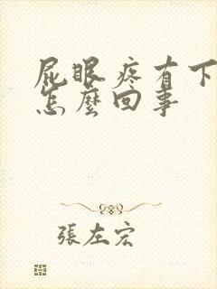 屁眼疼有下坠感怎么回事