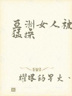 亚洲女人被黑人猛操