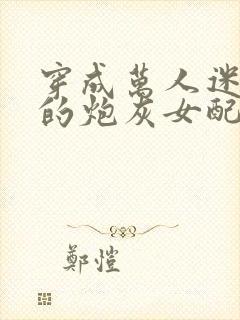 穿成万人迷文里的炮灰女配