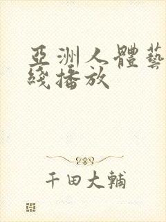 亚洲人体艺术在线播放