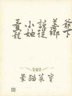 看小说姜爷心尖宠她从乡下来