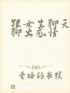 跟女生聊天怎么聊出感情