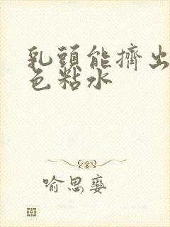 乳头能挤出乳白色粘水