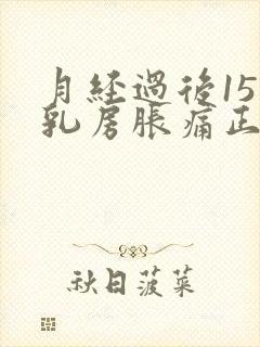 月经过后15天乳房胀痛正常吗