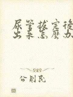 尿管拔完后尿不出来怎么办