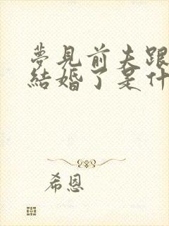 梦见前夫跟别人结婚了是什么预兆