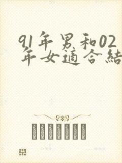 91年男和02年女适合结婚吗