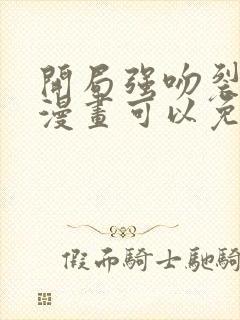 开局强吻裂口女漫画可以免费看的软件