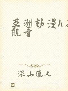 亚洲动漫h在线观看