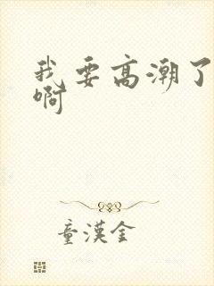 我要高潮了啊啊啊