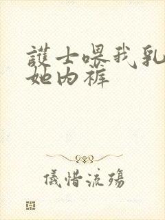 护士喂我乳我脱她内裤