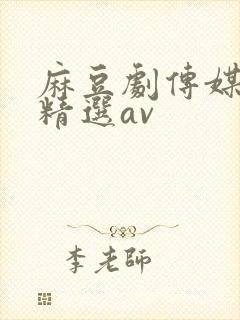 麻豆剧传媒国产精选av