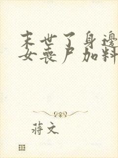 末世了身边全是女丧尸加料版