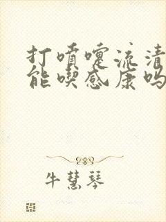 打喷嚏流清鼻涕能吃感康吗