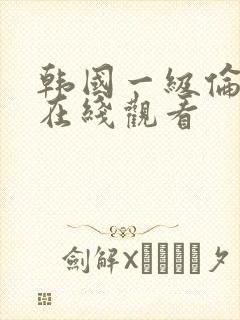 韩国一级伦理片在线观看