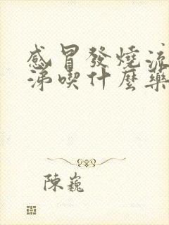 感冒发烧流清鼻涕吃什么药效果好