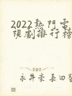 2022热门电视剧排行榜前十名