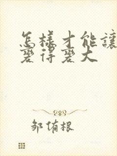 怎样才能让胸部变得变大