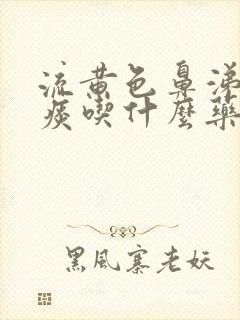 流黄色鼻涕咳黄痰吃什么药