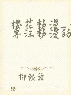 樱花动漫_一个专注动漫的门户